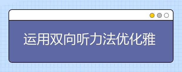 运用双向听力法优化雅思听力练习