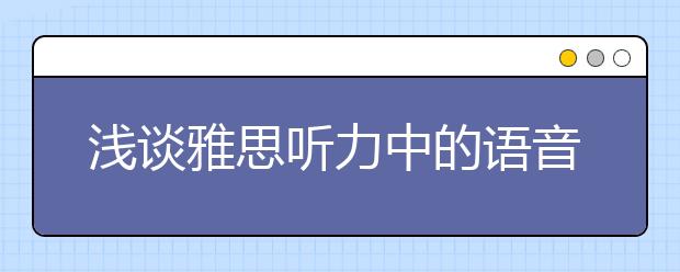 浅谈雅思听力中的语音与语速