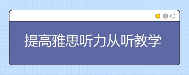 提高雅思听力从听教学听力录音入手