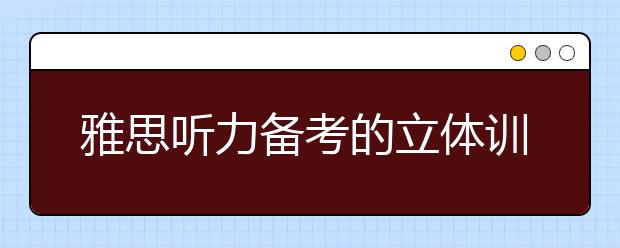 雅思听力备考的立体训练技巧
