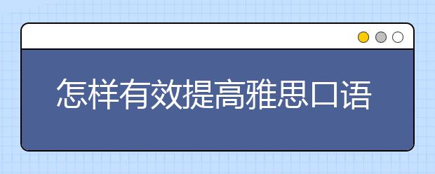 怎样有效提高雅思口语水平