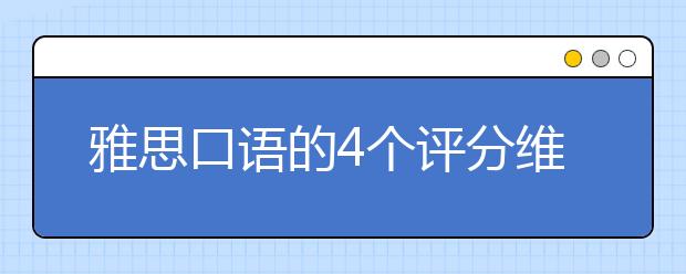 雅思口语的4个评分维度和17个得分点