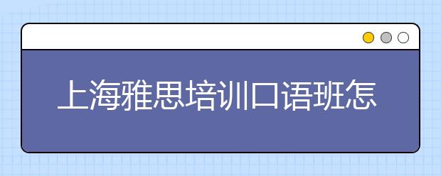 上海雅思培训口语班怎么样