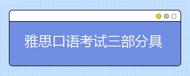 雅思口语考试三部分具体时长和考察方向是什么