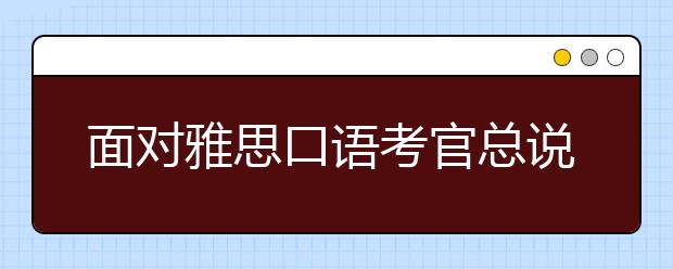 面对雅思口语考官总说错话怎么办？