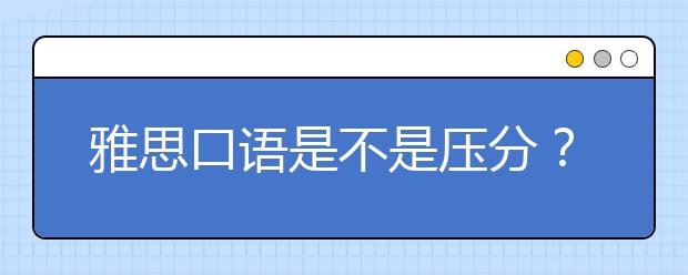 雅思口语是不是压分？去哪考分数最高