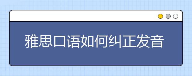 雅思口语如何纠正发音和语法错误
