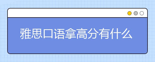 雅思口语拿高分有什么技巧