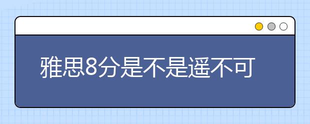 雅思8分是不是遥不可及？