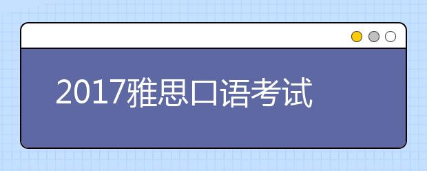 2021雅思口语考试流程 9大步骤要知道