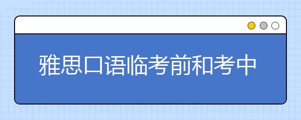 雅思口语临考前和考中需要注意些神马？