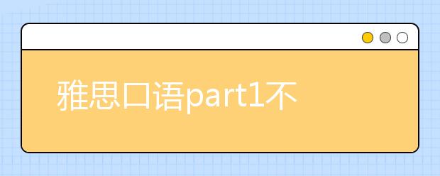 雅思口语part1不可忽视四细节