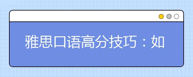 雅思口语高分技巧：如何避免对话大冷场