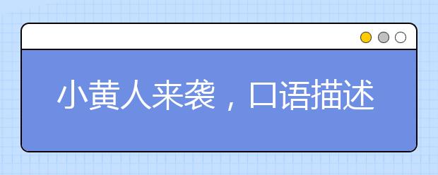 小黄人来袭，口语描述要知道
