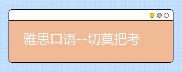雅思口语--切莫把考官视为机器