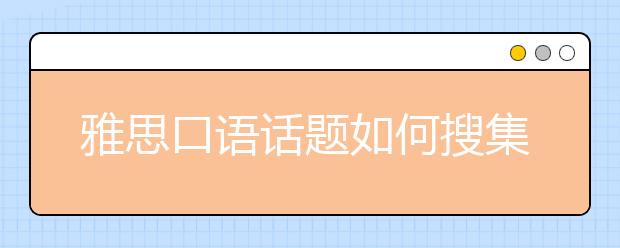 雅思口语话题如何搜集准备