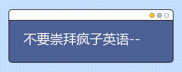 不要崇拜疯子英语--雅思口语攻克高分靠自己
