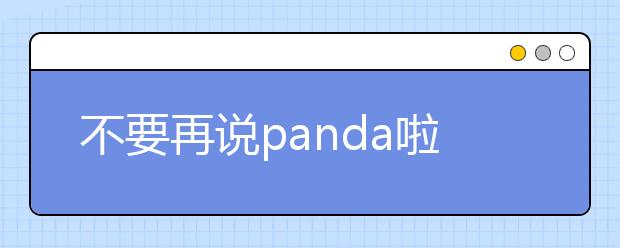 不要再说panda啦！雅思口语技巧帮你解决无话可说