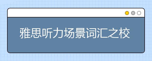 雅思听力场景词汇之校园相关篇