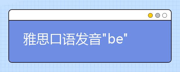 雅思口语发音"be"计划
