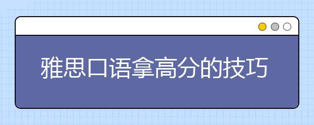 雅思口语拿高分的技巧介绍