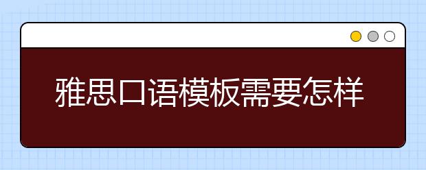 雅思口语模板需要怎样使用