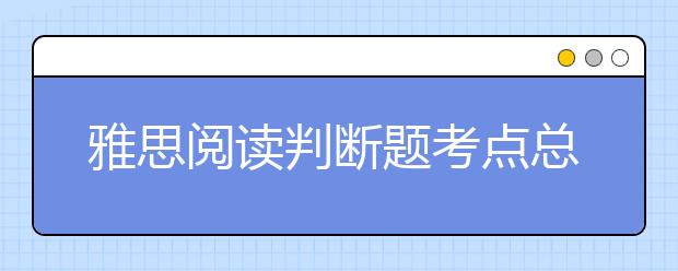 雅思阅读判断题考点总结+判断准则