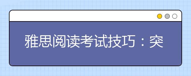 雅思阅读考试技巧：突破雅思阅读需要掌握的技巧