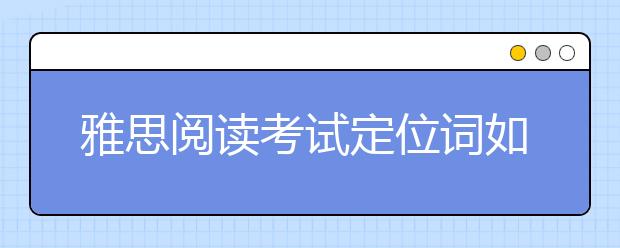雅思阅读考试定位词如何寻找