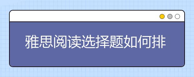 雅思阅读选择题如何排除错误选项