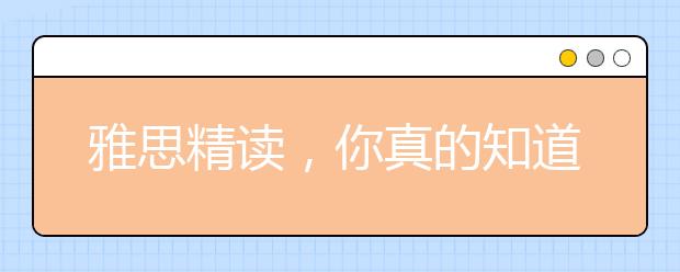 雅思精读，你真的知道该怎样做么（附详细操作方法）