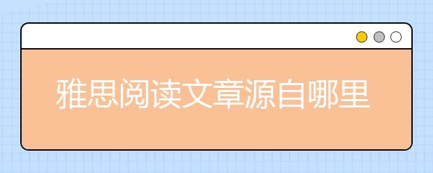 雅思阅读文章源自哪里...