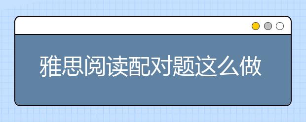 雅思阅读配对题这么做--剑10Test2 为例
