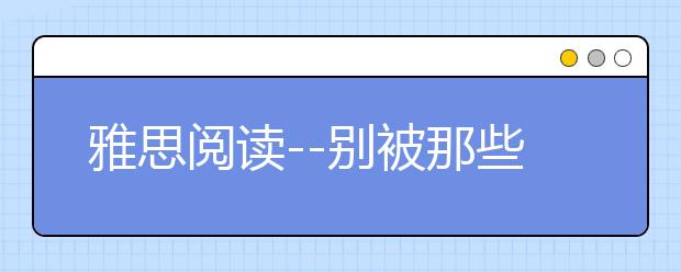 雅思阅读--别被那些熟悉的小词骗了