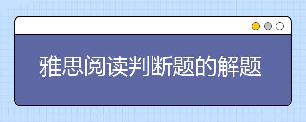 雅思阅读判断题的解题技巧：对立判断