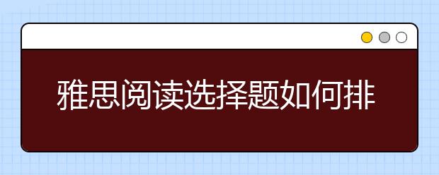 雅思阅读选择题如何排除干扰项