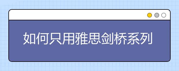 如何只用雅思剑桥系列搞定阅读技巧