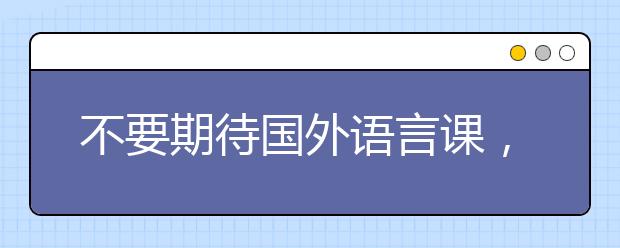 不要期待国外语言课，讲解不一定适合你