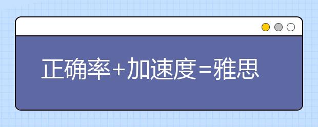 正确率+加速度=雅思阅读高分