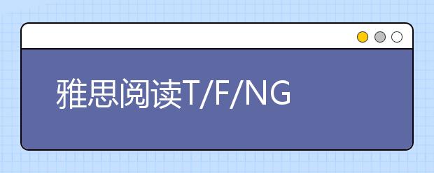 雅思阅读T/F/NG题到底应该怎么做