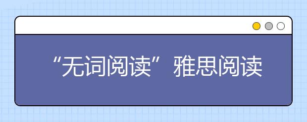 “无词阅读”雅思阅读的巅峰境界