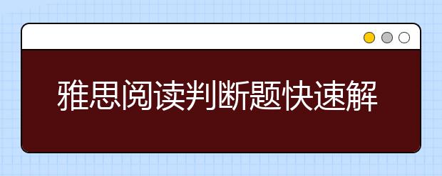 雅思阅读判断题快速解题法：对立判断
