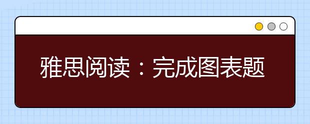 雅思阅读：完成图表题的答题步骤