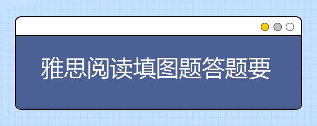 雅思阅读填图题答题要点介绍