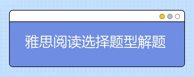 雅思阅读选择题型解题技巧