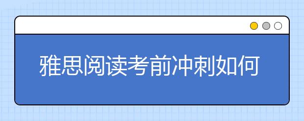 雅思阅读考前冲刺如何冲刺