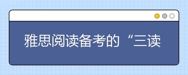 雅思阅读备考的“三读”技巧
