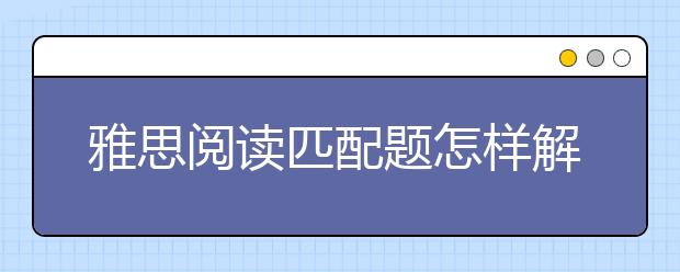 雅思阅读匹配题怎样解答