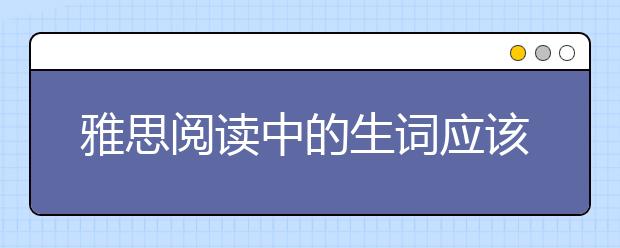 雅思阅读中的生词应该怎样备考