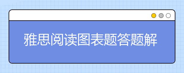 雅思阅读图表题答题解析技巧